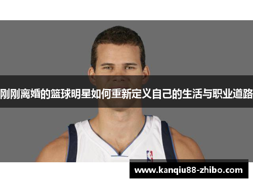 刚刚离婚的篮球明星如何重新定义自己的生活与职业道路