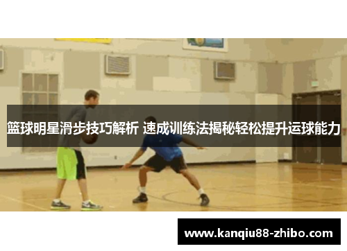 篮球明星滑步技巧解析 速成训练法揭秘轻松提升运球能力