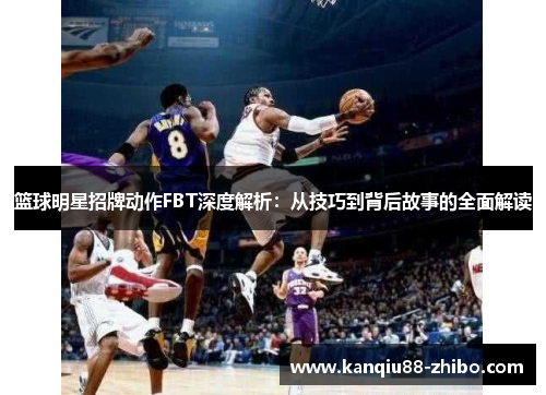 篮球明星招牌动作FBT深度解析：从技巧到背后故事的全面解读