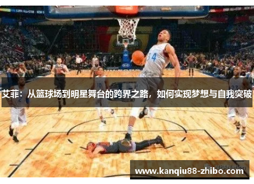 艾菲：从篮球场到明星舞台的跨界之路，如何实现梦想与自我突破