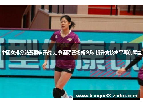 中国女排分站赛精彩开战 力争国际赛场新突破 提升竞技水平再创辉煌