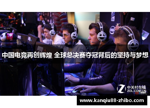 中国电竞再创辉煌 全球总决赛夺冠背后的坚持与梦想