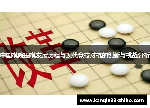 中国棋院围棋发展历程与现代竞技对抗的创新与挑战分析