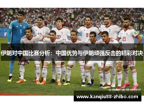 伊朗对中国比赛分析：中国优势与伊朗顽强反击的精彩对决
